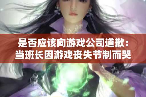 是否应该向游戏公司道歉：当班长因游戏丧失节制而哭泣？