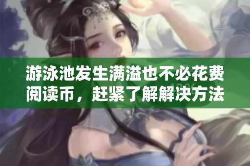 游泳池发生满溢也不必花费阅读币，赶紧了解解决方法！