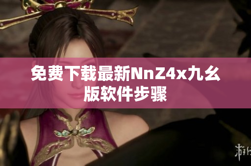 免费下载最新NnZ4x九幺版软件步骤