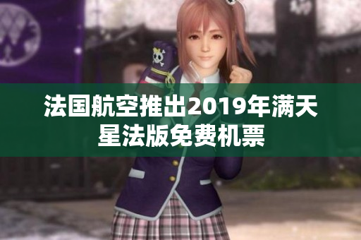 法国航空推出2019年满天星法版免费机票