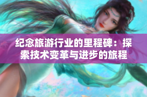 纪念旅游行业的里程碑：探索技术变革与进步的旅程