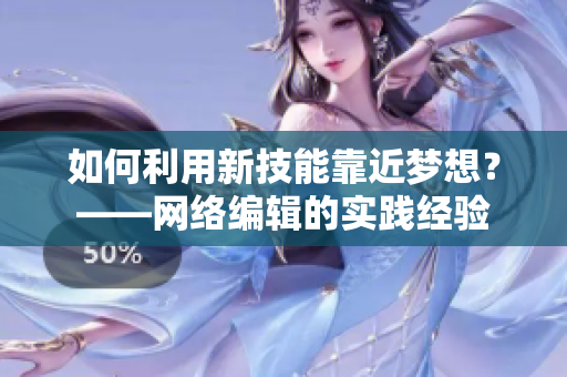 如何利用新技能靠近梦想？——网络编辑的实践经验