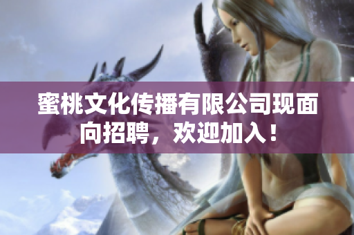 蜜桃文化传播有限公司现面向招聘，欢迎加入！
