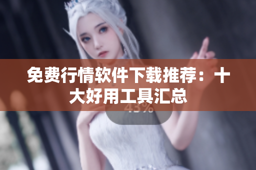 免费行情软件下载推荐：十大好用工具汇总
