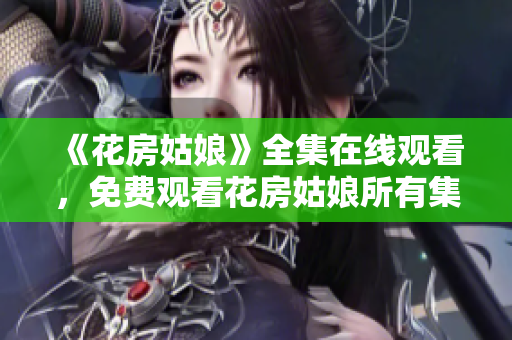 《花房姑娘》全集在线观看，免费观看花房姑娘所有集数