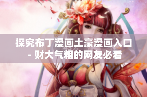 探究布丁漫画土豪漫画入口 - 财大气粗的网友必看