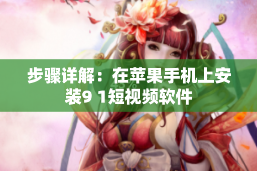 步骤详解：在苹果手机上安装9 1短视频软件