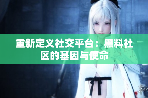 重新定义社交平台：黑料社区的基因与使命