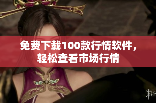 免费下载100款行情软件，轻松查看市场行情