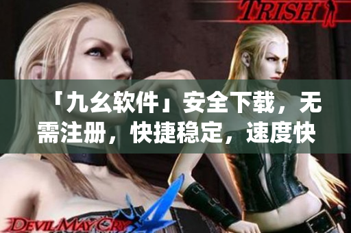「九幺软件」安全下载，无需注册，快捷稳定，速度快。)