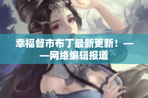 幸福督市布丁最新更新！——网络编辑报道