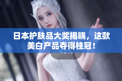 日本护肤品大奖揭晓，这款美白产品夺得桂冠！