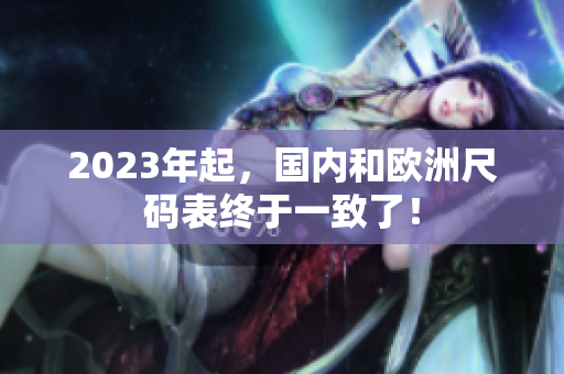 2023年起，国内和欧洲尺码表终于一致了！