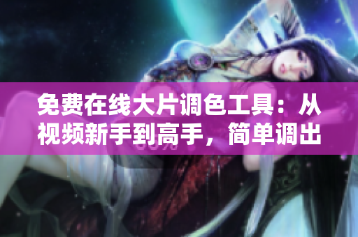 免费在线大片调色工具：从视频新手到高手，简单调出电影感