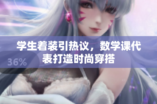 学生着装引热议，数学课代表打造时尚穿搭