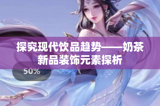 探究现代饮品趋势——奶茶新品装饰元素探析
