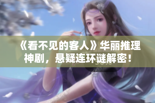 《看不见的客人》华丽推理神剧，悬疑连环谜解密！