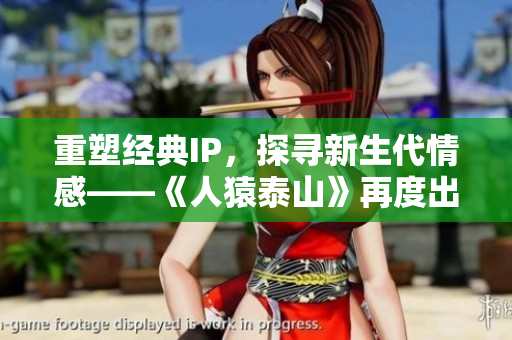 重塑经典IP，探寻新生代情感——《人猿泰山》再度出发