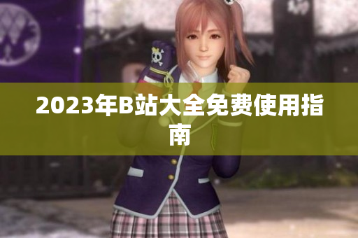2023年B站大全免费使用指南