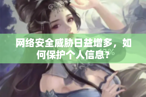 网络安全威胁日益增多，如何保护个人信息？