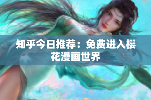 知乎今日推荐：免费进入樱花漫画世界