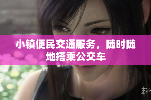 小镇便民交通服务，随时随地搭乘公交车