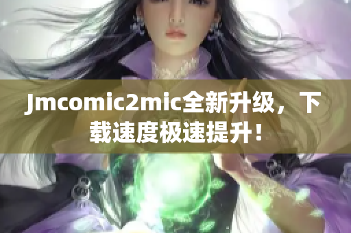 Jmcomic2mic全新升级，下载速度极速提升！