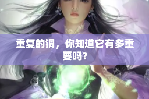 重复的铜，你知道它有多重要吗？