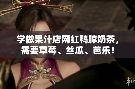 学做果汁店网红鸭脖奶茶，需要草莓、丝瓜、芭乐！