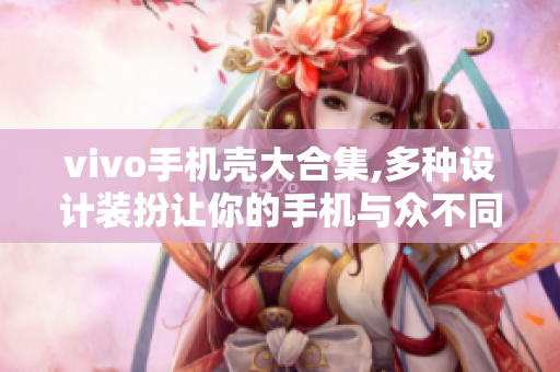 vivo手机壳大合集,多种设计装扮让你的手机与众不同！