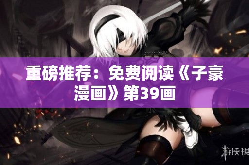 重磅推荐：免费阅读《子豪漫画》第39画