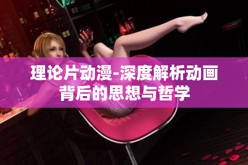 理论片动漫-深度解析动画背后的思想与哲学