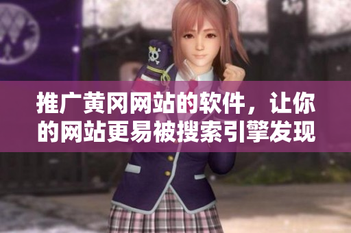 推广黄冈网站的软件，让你的网站更易被搜索引擎发现！