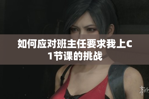 如何应对班主任要求我上C1节课的挑战