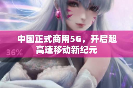 中国正式商用5G，开启超高速移动新纪元