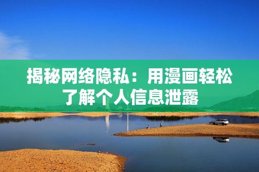 揭秘网络隐私：用漫画轻松了解个人信息泄露