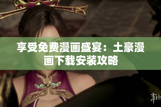 享受免费漫画盛宴：土豪漫画下载安装攻略