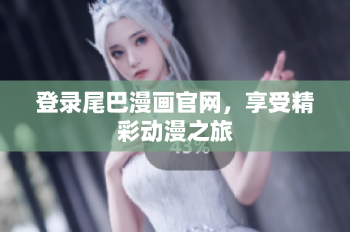 登录尾巴漫画官网，享受精彩动漫之旅