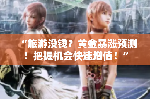 “旅游没钱？黄金暴涨预测！把握机会快速增值！”