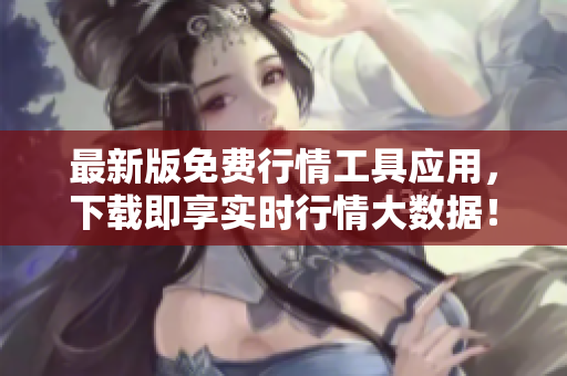 最新版免费行情工具应用，下载即享实时行情大数据！