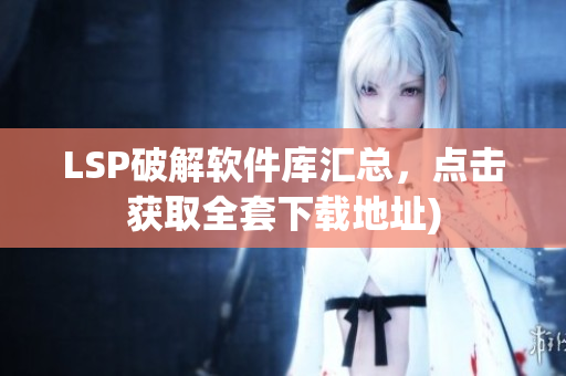 LSP破解软件库汇总，点击获取全套下载地址)
