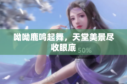 呦呦鹿鸣起舞，天堂美景尽收眼底