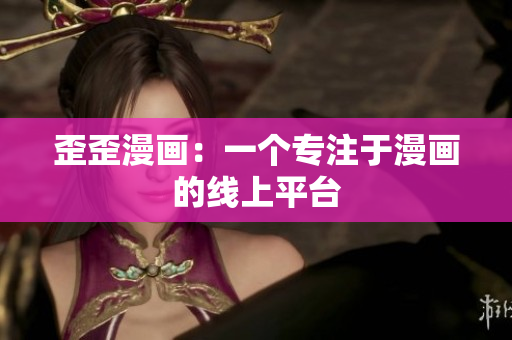 歪歪漫画：一个专注于漫画的线上平台