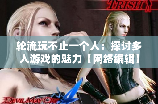 轮流玩不止一个人：探讨多人游戏的魅力【网络编辑】