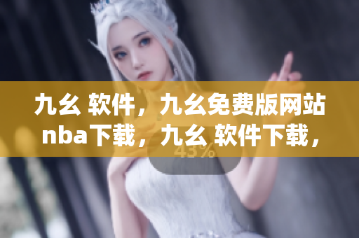 九幺 软件，九幺免费版网站nba下载，九幺 软件下载，九幺免费版下载，九幺短视频软件安装免费版----ez0p56Icy1Ah