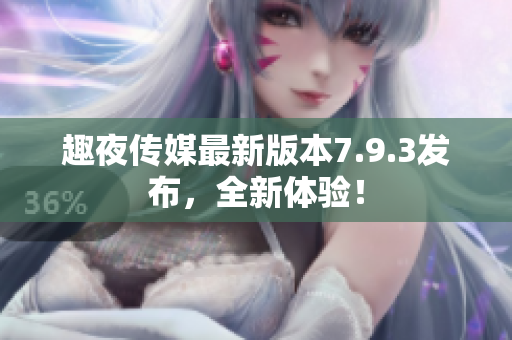 趣夜传媒最新版本7.9.3发布，全新体验！