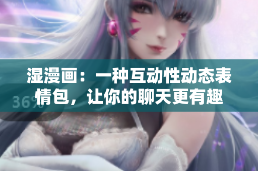 湿漫画：一种互动性动态表情包，让你的聊天更有趣