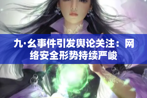 九·幺事件引发舆论关注：网络安全形势持续严峻