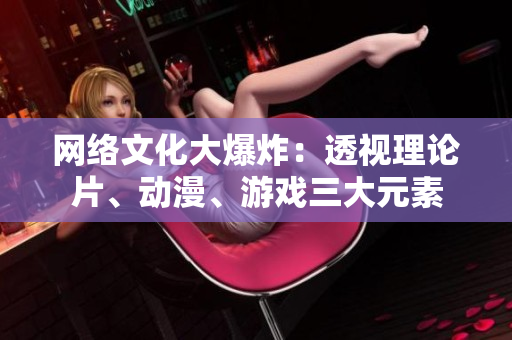 网络文化大爆炸：透视理论片、动漫、游戏三大元素