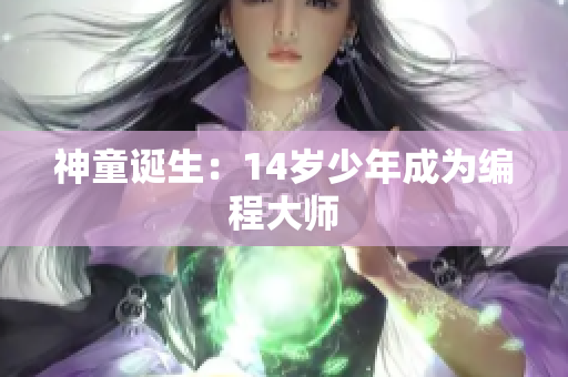 神童诞生：14岁少年成为编程大师